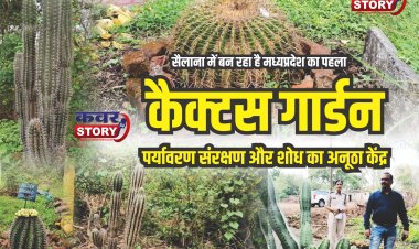 सैलाना में बनेगा मध्यप्रदेश का पहला कैक्टस गार्डन: गुजरात के केवड़िया कैक्टस गार्डन की तर्ज पर निर्मित हो रहा वन विभाग का कैक्टस गार्डन, पर्यावरण संरक्षण और शोध का अनूठा केंद्र, 100 से ज्यादा प्रजातियों के लगेंगे पौधे