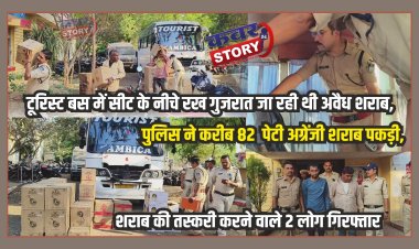टूरिस्ट बस में सीट के नीचे रख गुजरात जा रही थी अवैध शराब, पुलिस ने करीब 82  पेटी अग्रेंजी शराब पकड़ी, शराब की तस्करी करने वाले 2 लोग गिरफ्तार 