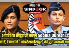 आपरेशन सिंदूर की जानकारी  देने वाली कर्नल Sophia Qureshi कौन है, जिन्होने बताई पूरी कहानी, जाने इस खबर से