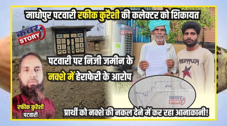 माधोपुर पटवारी रफीक कुरैशी की कलेक्टर  को शिकायत, निजी जमीन का नक्शा  देने में कर रहा आनाकानी!  पटवारी पर निजी जमीन के नक्शे में हेराफेरी के आरोप
