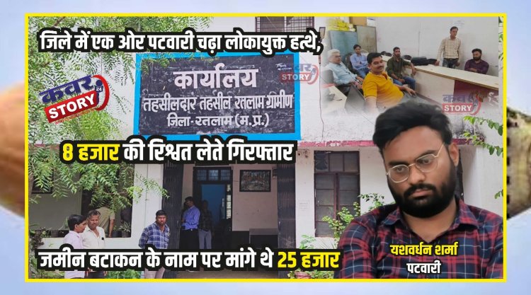 जिले में एक ओर पटवारी चढ़ा लोकायुक्त के हत्थे, 8 हजार की रिश्वत लेते गिरफ्तार, जमीन बटाकन के नाम पर मांगे थे 25 हजार