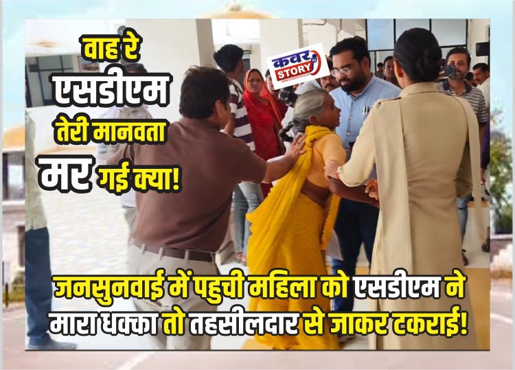 वाह रे एसडीएम तेरी मानवता मर गई क्या! जनसुनवाई में पहुची महिला को एसडीएम ने मारा धक्का तो तहसीलदार से जाकर टकराई!