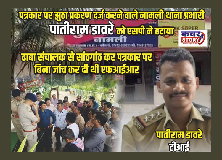 पत्रकार पर फर्जी प्रकरण दर्ज कर वर्दी पर दाग लगाने वाले नामली थाना प्रभारी पातिराम डावरे को एसपी ने हटाया, बिना जांच कर दी थी एफआईआर, एसपी ने पत्रकारों की बात गंभीरता से सुनी, 3 घंटे में ही टीआई को लाईन किया, झुठी शिकायत करने वाले लोगो के खिलाफ भी दर्ज हुआ मुकदमा