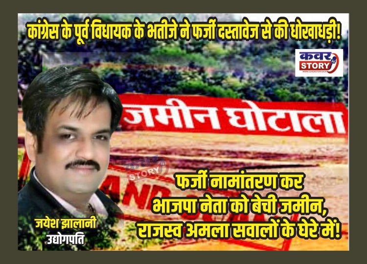 कांग्रेस के पूर्व विधायक के भतीजे ने फर्जी दस्तावेज से की धोखाधड़ी! फर्जी नामांतरण कर भाजपा नेता को बेची जमीन, राजस्व अमला सवालों के घेरे में