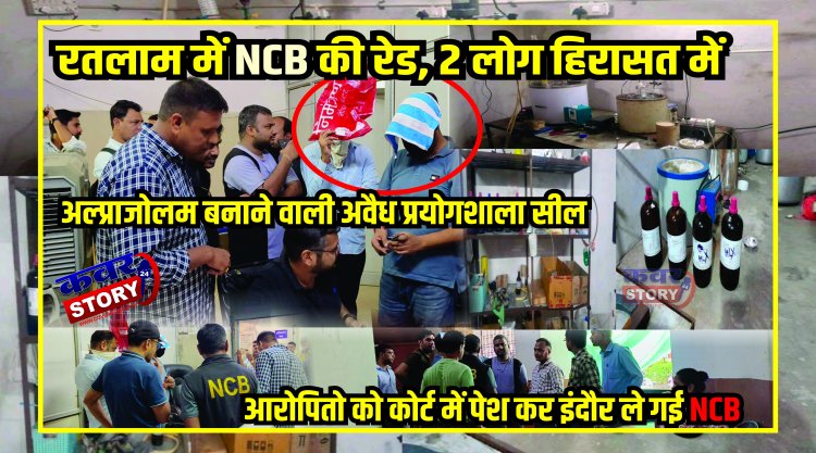 रतलाम में NCB की रेड, 2 लोग हिरासत में, अल्प्राजोलम बनाने वाली अवैध प्रयोगशाला सील , आरोपितो को कोर्ट में पेश कर इंदौर ले गई NCB