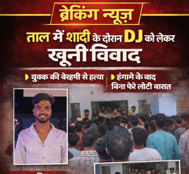 ताल में शादी में डीजे चलाने की बात पर विवाद,एक युवक की हत्या, बिना फेरे के लौटी बारात