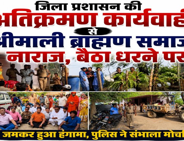 जिला प्रशासन की अतिक्रमण कार्यवाही से श्रीमाली ब्राह्मण समाज नाराज, बैठा धरने पर, अधूरी कार्यवाही से नाराज हुआ समाज, जमकर हुआ हंगामा, पुलिस ने संभाला मोर्चा