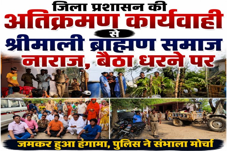 जिला प्रशासन की अतिक्रमण कार्यवाही से श्रीमाली ब्राह्मण समाज नाराज, बैठा धरने पर, अधूरी कार्यवाही से नाराज हुआ समाज, जमकर हुआ हंगामा, पुलिस ने संभाला मोर्चा