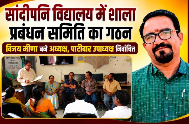 सांदीपनि विद्यालय में विजय मीणा बने शाला प्रबंधन समिति के अध्यक्ष, पाटीदार चुने गए उपाध्यक्ष, अभिभावकों-शिक्षकों और विषय विशेषज्ञों को मिला प्रतिनिधित्व