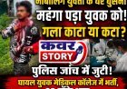 नाबालिग युवती के घर घुसना महंगा पड़ा युवक को, युवक का गला काटा या कटा पुलिस जांच में जुटी, घायल युवक मेडिकल कालेज में भर्ती, 28 टाँके आए