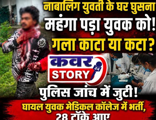 नाबालिग युवती के घर घुसना महंगा पड़ा युवक को, युवक का गला काटा या कटा पुलिस जांच में जुटी, घायल युवक मेडिकल कालेज में भर्ती, 28 टाँके आए