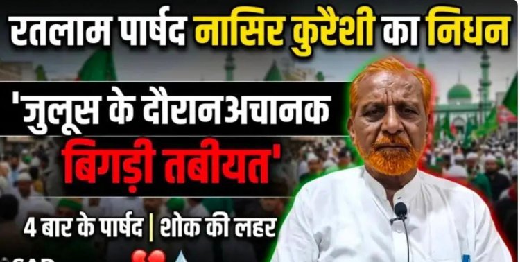 वरिष्ठ कांग्रेस पार्षद व सीरत कमेटी अध्यक्ष नासिर कुरैशी का निधन, ईद मिलादुन्नबी के जुलूस में बिगड़ी थी तबीयत