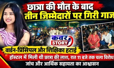 छात्रा की मौत के बाद तीन जिम्मेदारों पर गिरी गाज, वार्डन-प्रिंसिपल और शिक्षिका हटाई, हॉस्टल में मिली थी छात्रा की लाश, रात 11 बजे तक चला विरोध, जांच और आर्थिक सहायता का आश्वासन
