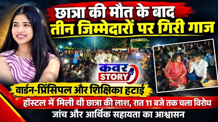 छात्रा की मौत के बाद तीन जिम्मेदारों पर गिरी गाज, वार्डन-प्रिंसिपल और शिक्षिका हटाई, हॉस्टल में मिली थी छात्रा की लाश, रात 11 बजे तक चला विरोध, जांच और आर्थिक सहायता का आश्वासन