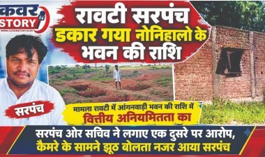 रावटी सरपंच डकार गया नोनिहालो के भवन की राशि, मामला रावटी में आंगनवाड़ी भवन की राशि में वित्तीय अनियमितता का, सरपंच ओर सचिव ने लगाए एक दुसरे पर आरोप, कैमरे के सामने झूठ बोलता नजर आया सरपंच